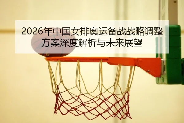 2026年中国女排奥运备战战略调整方案深度解析与未来展望