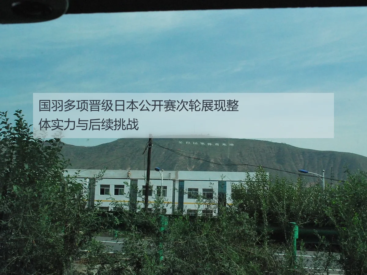 国羽多项晋级日本公开赛次轮展现整体实力与后续挑战