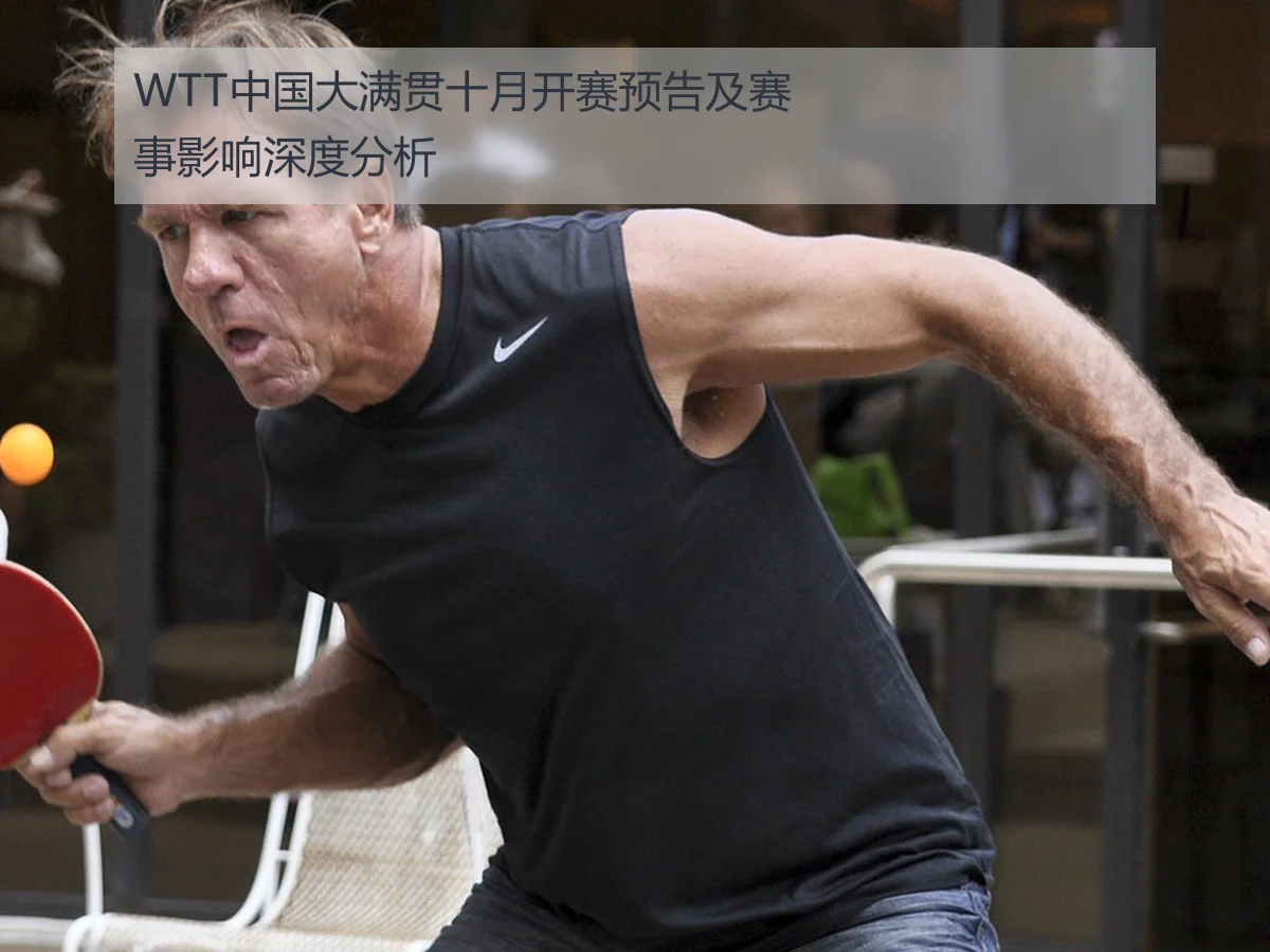WTT中国大满贯十月开赛预告及赛事影响深度分析